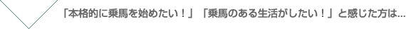 「本格的に乗馬を始めたい！」「乗馬のある生活がしたい！」と感じた方は・・・